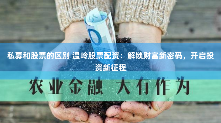 私募和股票的区别 温岭股票配资：解锁财富新密码，开启投资新征程