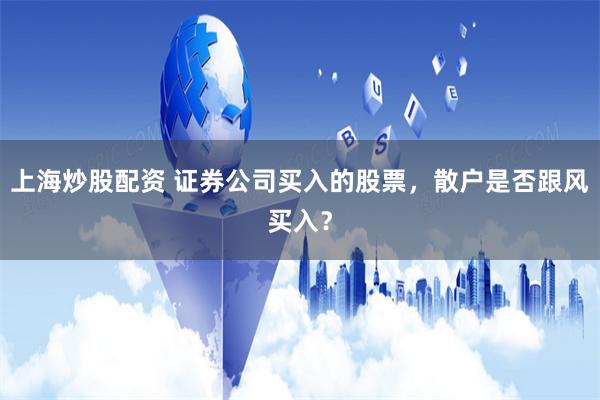 上海炒股配资 证券公司买入的股票，散户是否跟风买入？