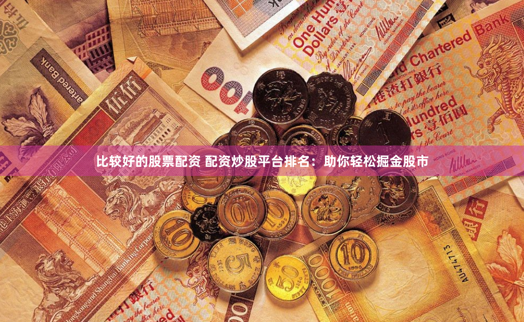 比较好的股票配资 配资炒股平台排名：助你轻松掘金股市