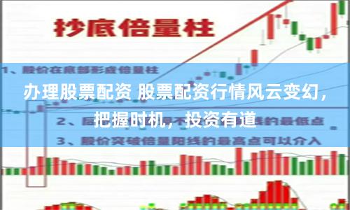 办理股票配资 股票配资行情风云变幻，把握时机，投资有道