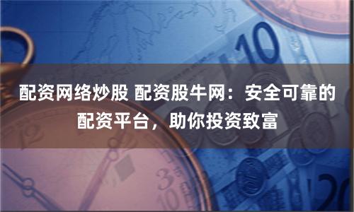 配资网络炒股 配资股牛网：安全可靠的配资平台，助你投资致富