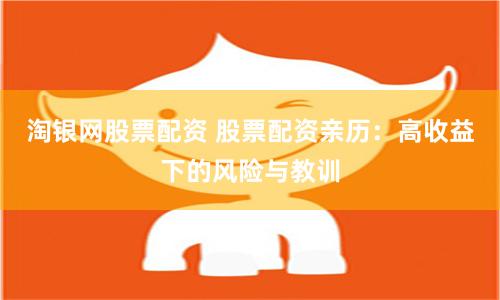 淘银网股票配资 股票配资亲历：高收益下的风险与教训