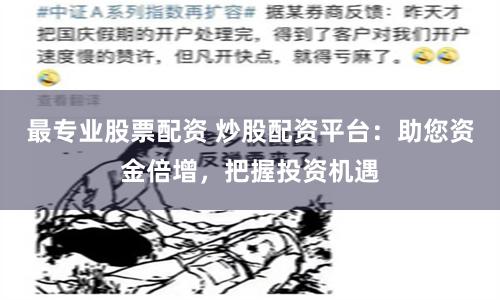 最专业股票配资 炒股配资平台：助您资金倍增，把握投资机遇