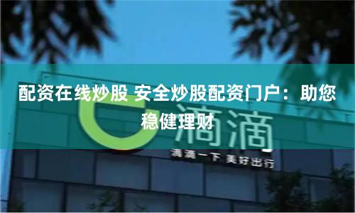 配资在线炒股 安全炒股配资门户：助您稳健理财
