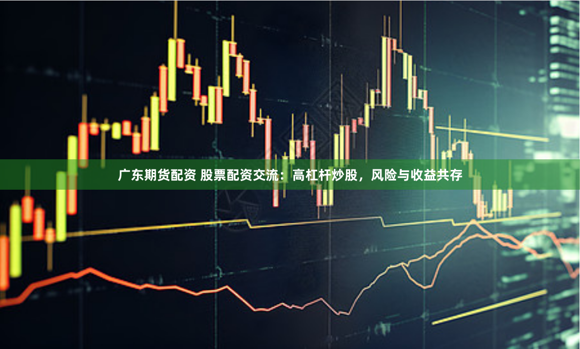 广东期货配资 股票配资交流：高杠杆炒股，风险与收益共存