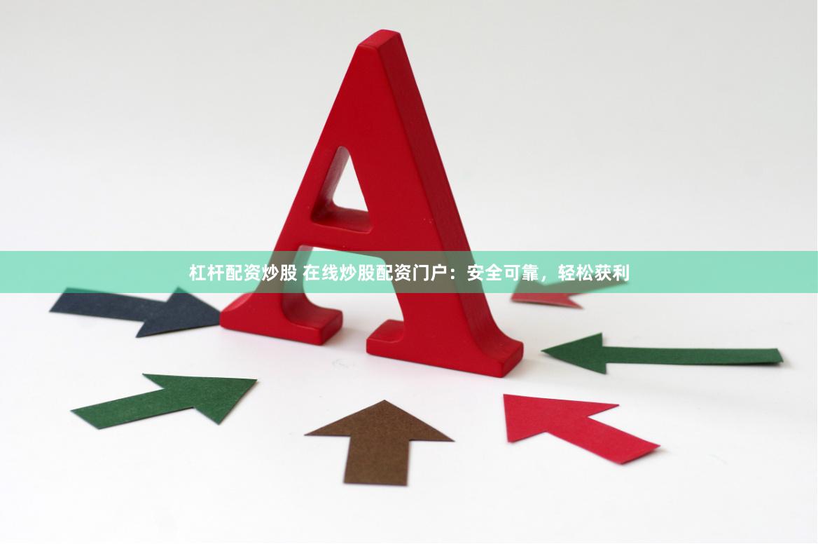 杠杆配资炒股 在线炒股配资门户：安全可靠，轻松获利
