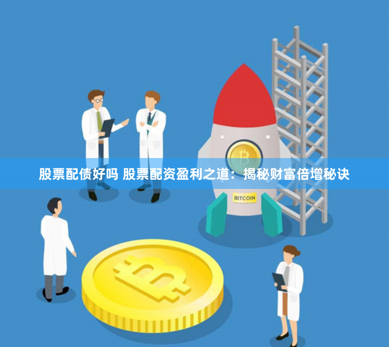 股票配债好吗 股票配资盈利之道：揭秘财富倍增秘诀