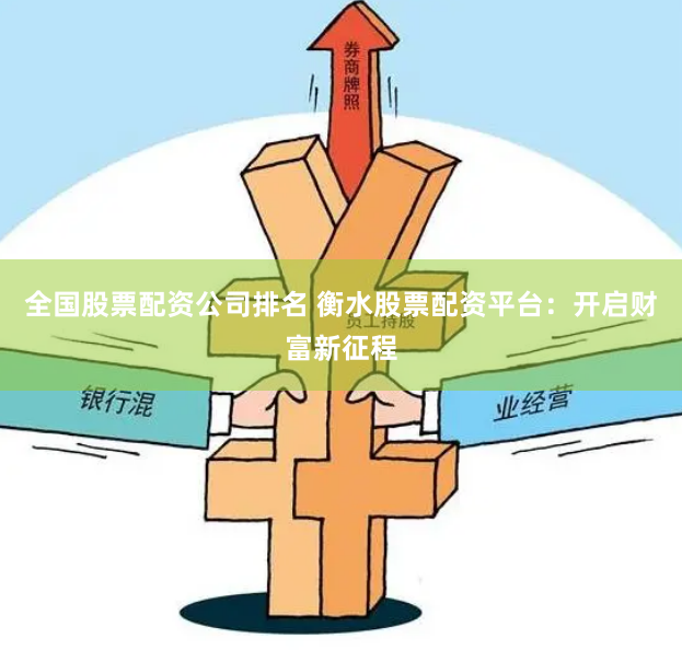 全国股票配资公司排名 衡水股票配资平台：开启财富新征程