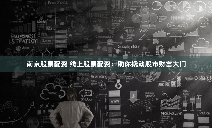 南京股票配资 线上股票配资：助你撬动股市财富大门