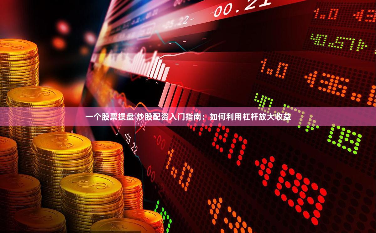 一个股票操盘 炒股配资入门指南：如何利用杠杆放大收益