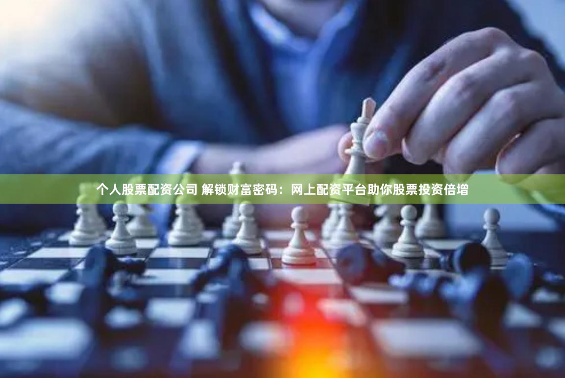 个人股票配资公司 解锁财富密码：网上配资平台助你股票投资倍增