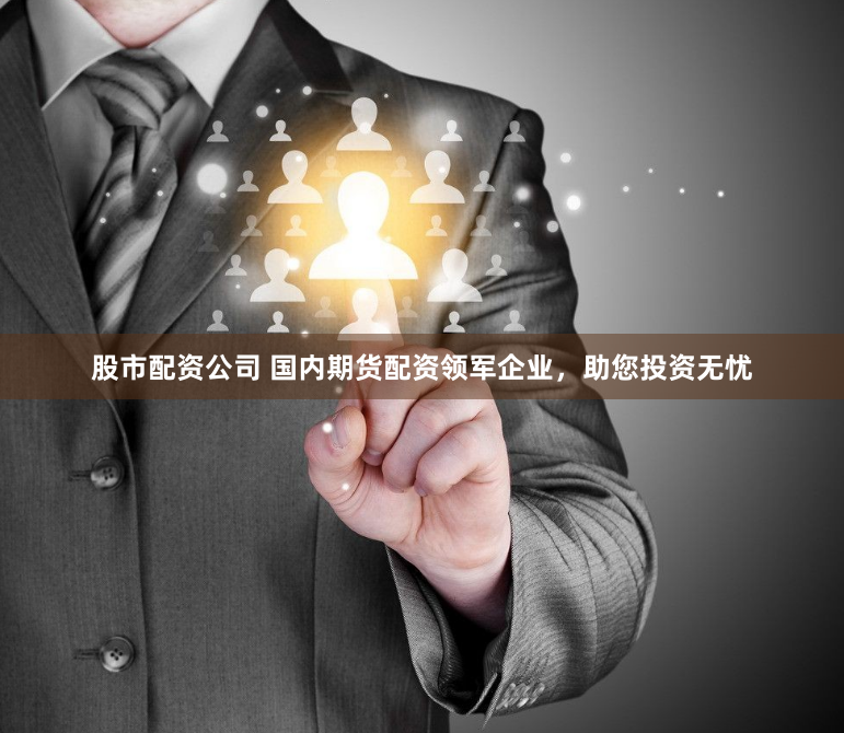 股市配资公司 国内期货配资领军企业，助您投资无忧