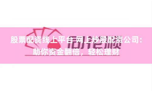 股票配资线上平台 网上炒股配资公司:助你资金翻倍,轻松理财