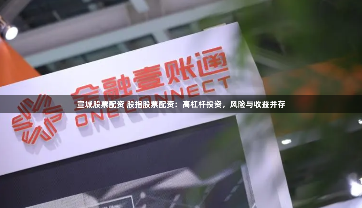 宣城股票配资 股指股票配资：高杠杆投资，风险与收益并存