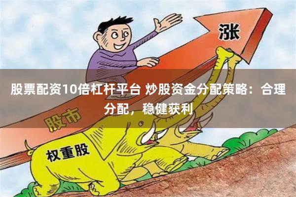 股票配资10倍杠杆平台 炒股资金分配策略：合理分配，稳健获利