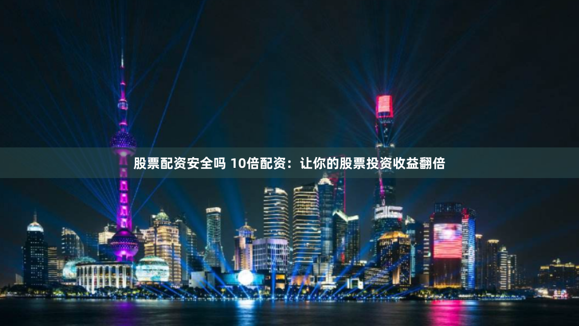 股票配资安全吗 10倍配资：让你的股票投资收益翻倍