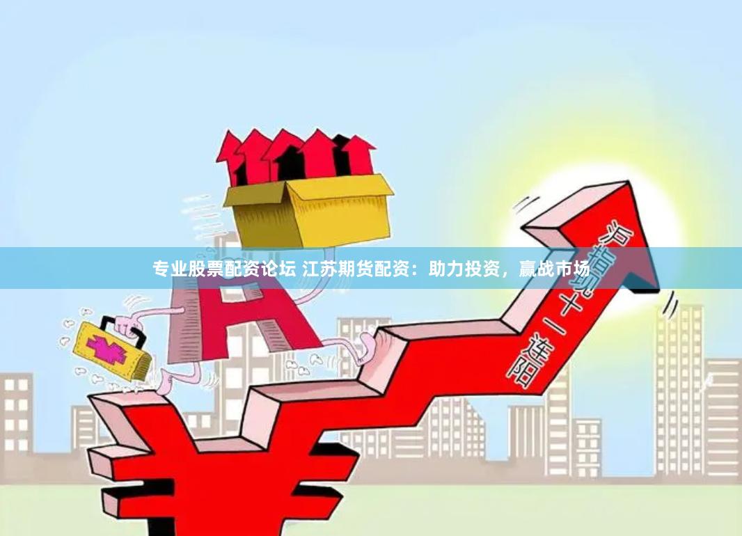 专业股票配资论坛 江苏期货配资：助力投资，赢战市场