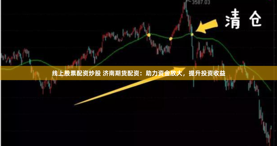 线上股票配资炒股 济南期货配资：助力资金放大，提升投资收益