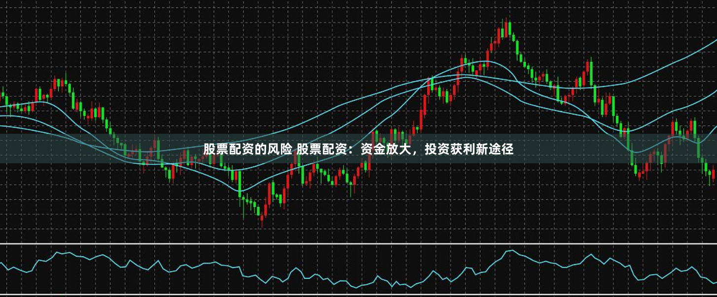 股票配资的风险 股票配资:资金放大,投资获利新途径