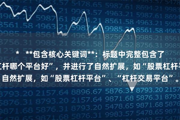 *   **包含核心关键词**：标题中完整包含了用户搜索的关键词“股票杠杆哪个平台好”，并进行了自然扩展，如“股票杠杆平台”、“杠杆交易平台”。