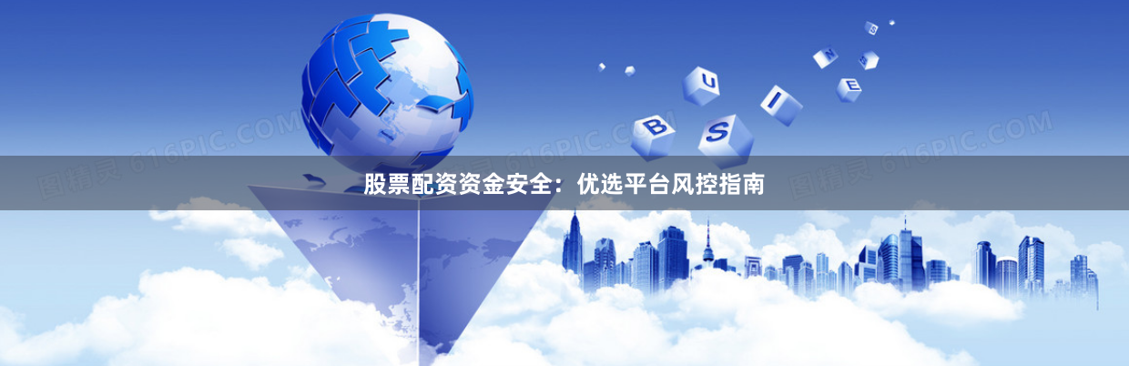 股票配资资金安全：优选平台风控指南