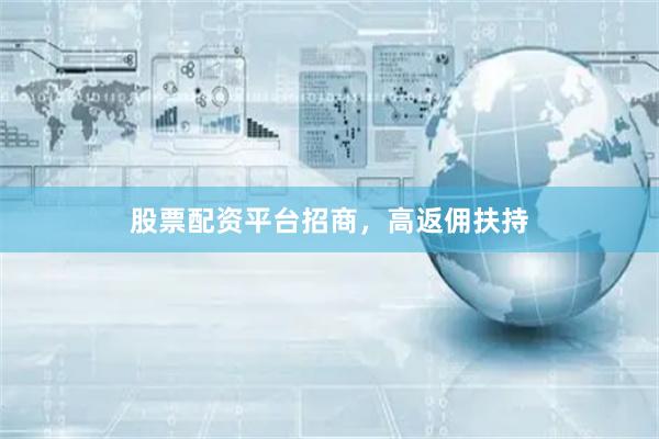 股票配资平台招商，高返佣扶持