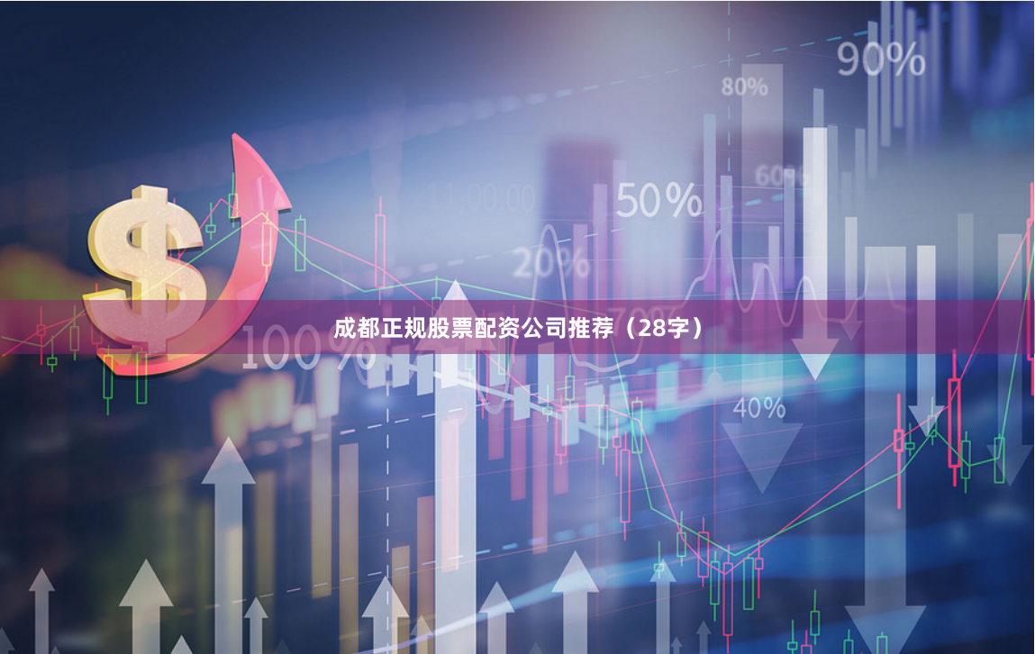 成都正规股票配资公司推荐(28字)