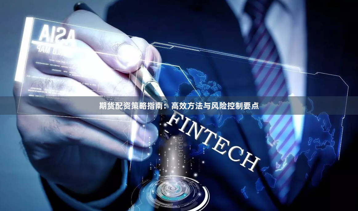 期货配资策略指南：高效方法与风险控制要点
