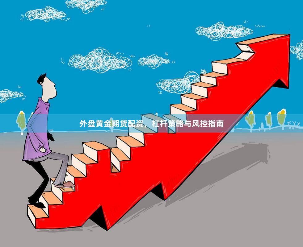 外盘黄金期货配资，杠杆策略与风控指南