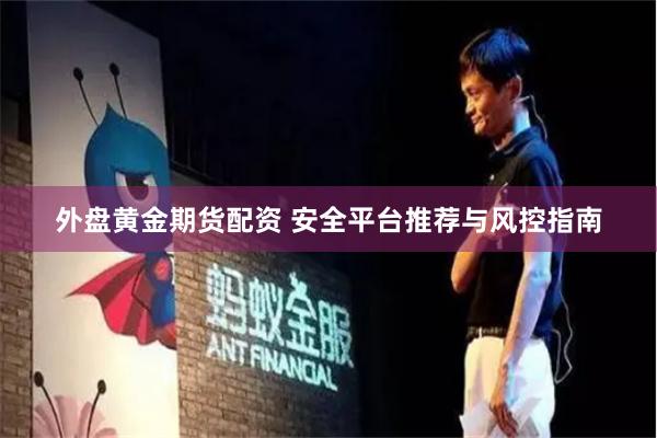 外盘黄金期货配资 安全平台推荐与风控指南