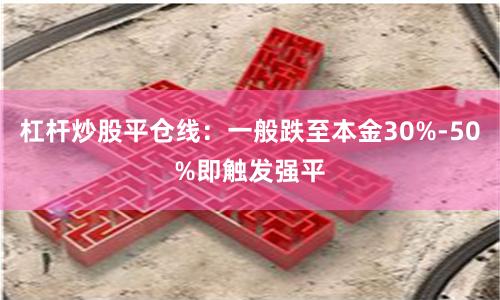 杠杆炒股平仓线：一般跌至本金30%-50%即触发强平