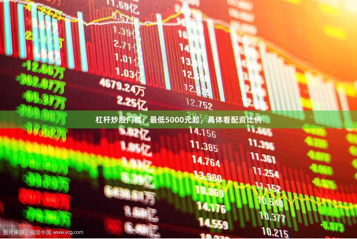 杠杆炒股门槛：最低5000元起，具体看配资比例