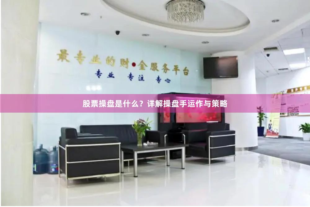 股票操盘是什么？详解操盘手运作与策略