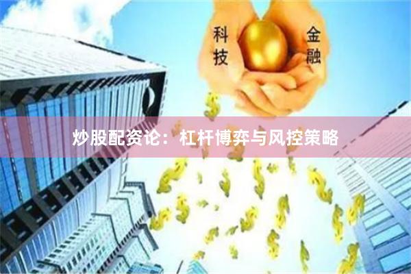 炒股配资论：杠杆博弈与风控策略