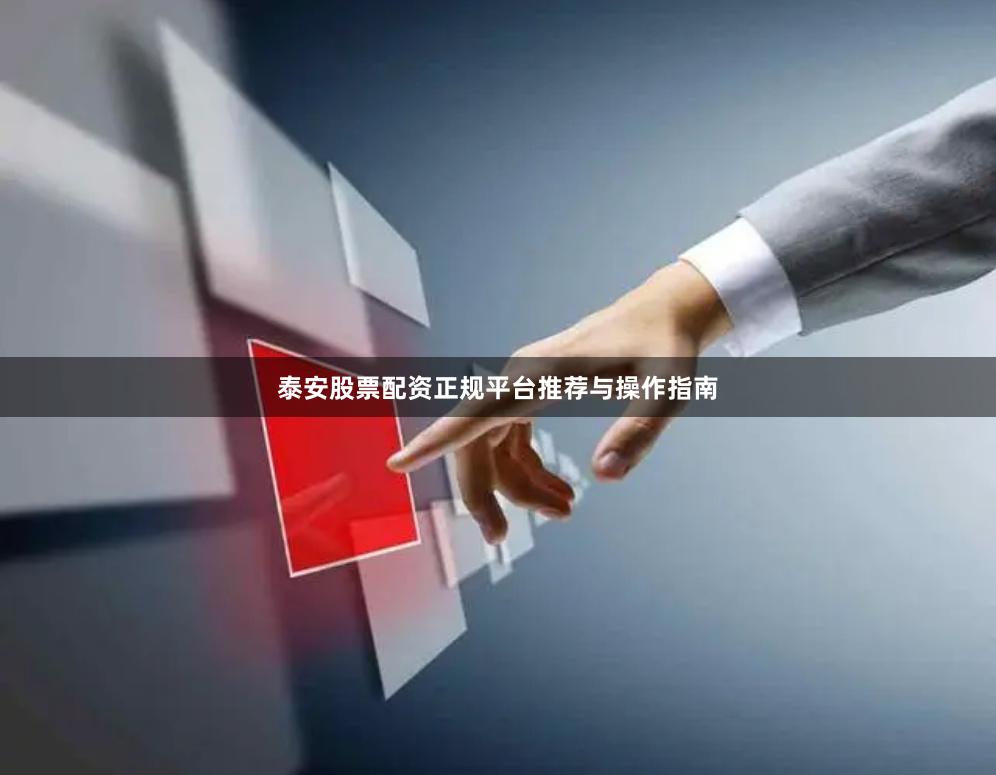 泰安股票配资正规平台推荐与操作指南