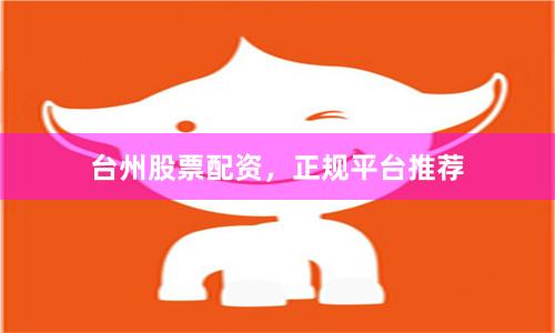 台州股票配资，正规平台推荐
