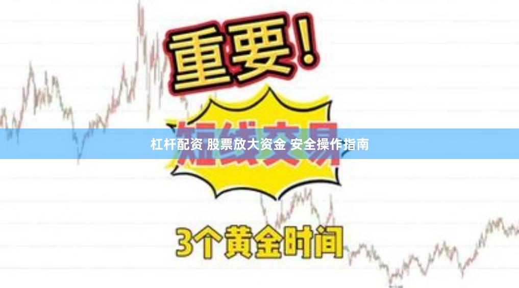 杠杆配资 股票放大资金 安全操作指南