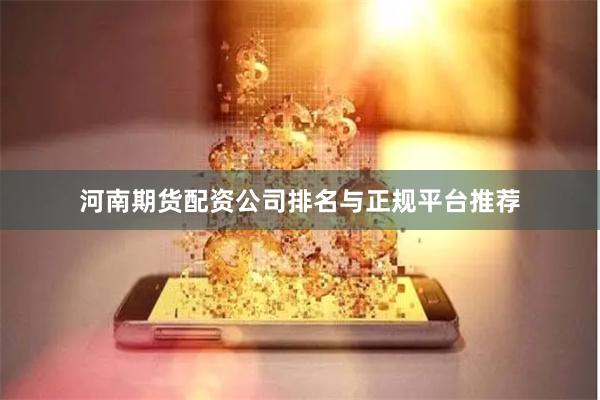 河南期货配资公司排名与正规平台推荐