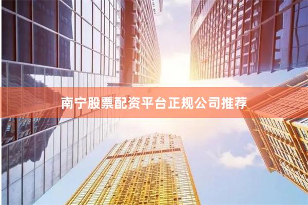 南宁股票配资平台正规公司推荐