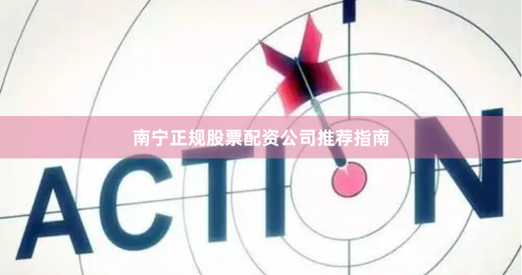 南宁正规股票配资公司推荐指南