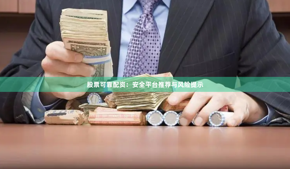 股票可靠配资：安全平台推荐与风险提示