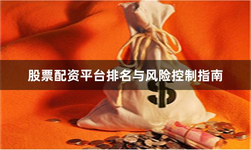 股票配资平台排名与风险控制指南