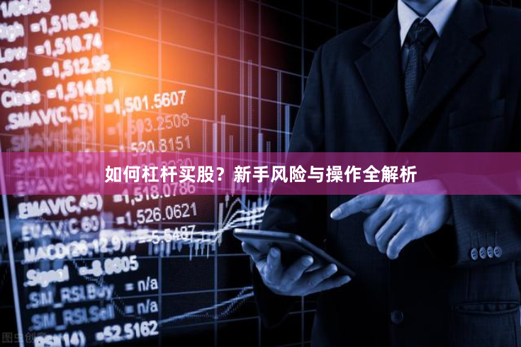 如何杠杆买股？新手风险与操作全解析