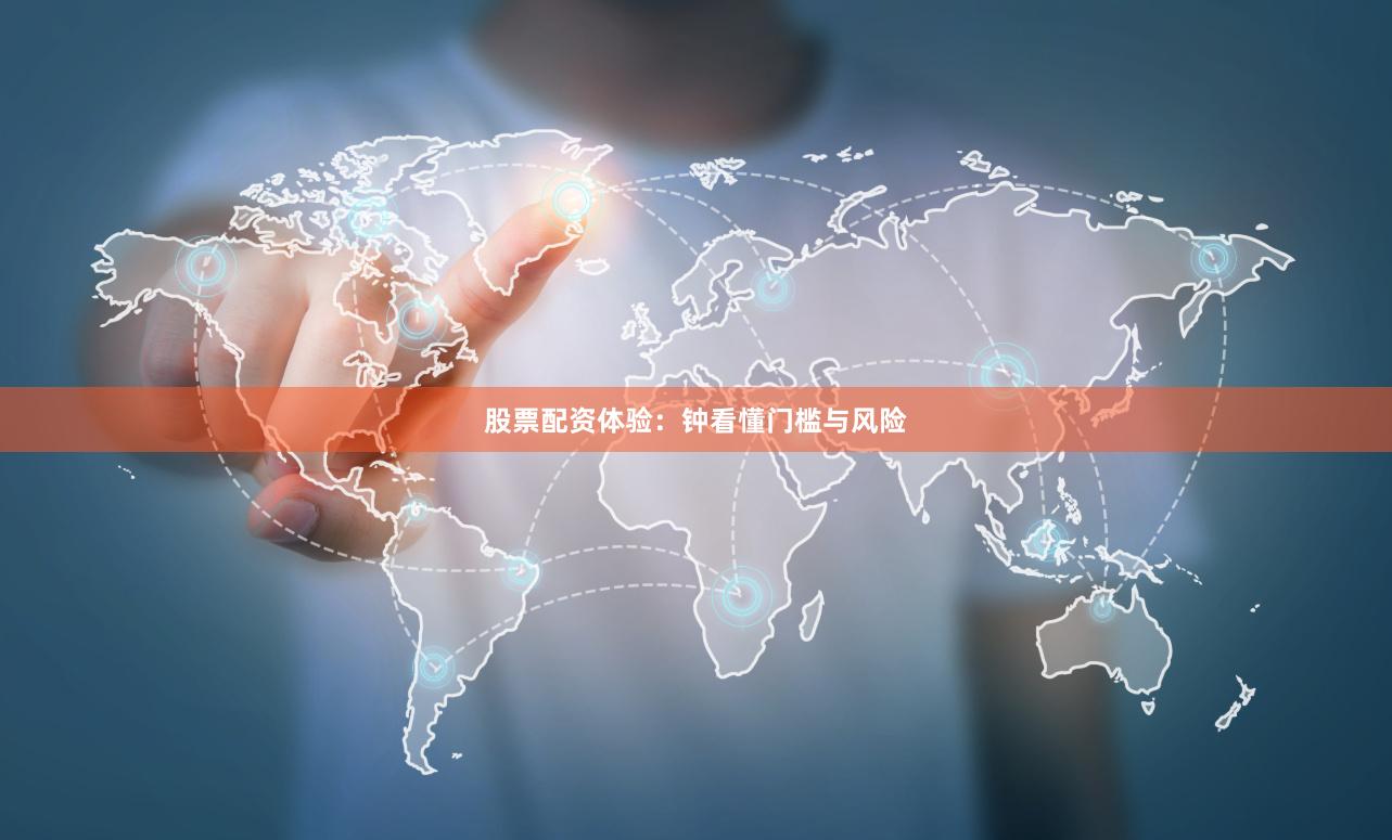 股票配资体验：钟看懂门槛与风险