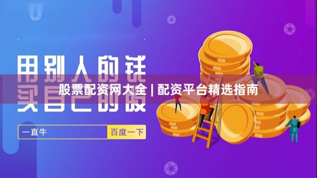 股票配资网大全 | 配资平台精选指南