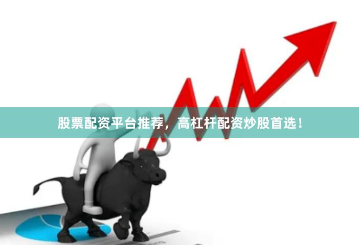 股票配资平台推荐，高杠杆配资炒股首选！