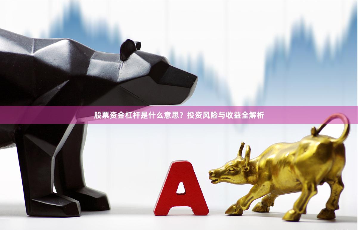 股票资金杠杆是什么意思？投资风险与收益全解析