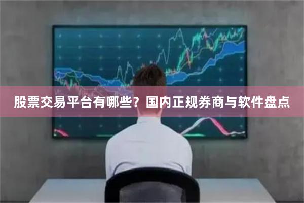 股票交易平台有哪些？国内正规券商与软件盘点