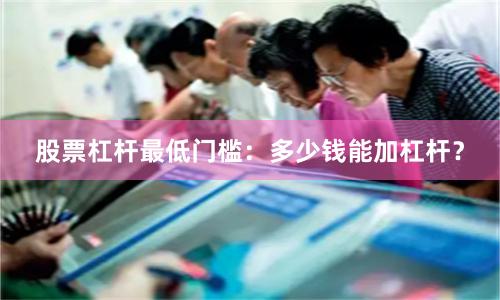 股票杠杆最低门槛：多少钱能加杠杆？