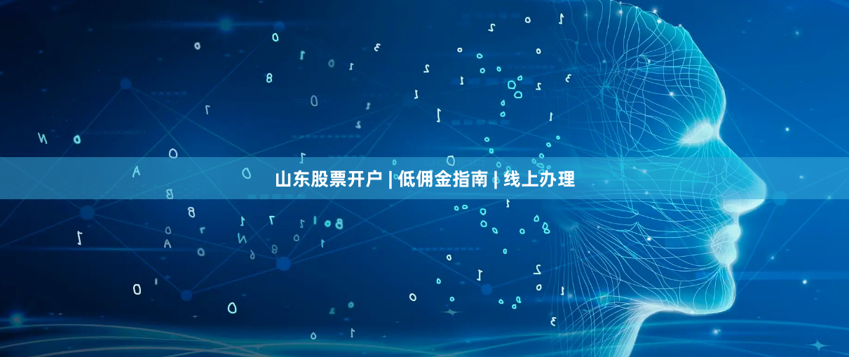 山东股票开户 | 低佣金指南 | 线上办理